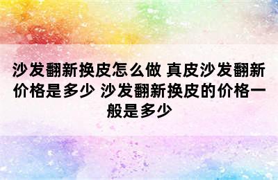 沙发翻新换皮怎么做 真皮沙发翻新价格是多少 沙发翻新换皮的价格一般是多少